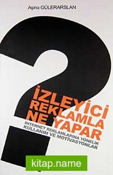 İzleyici Reklamla Ne Yapar İnternet Reklamlarına Yönelik Kullanım ve Motivasyonlar