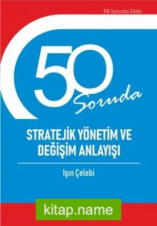 50 Soruda Stratejik Yönetim ve Değişim Anlayışı