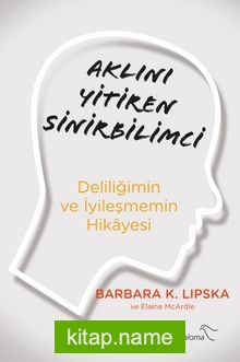 Aklını Yitiren Sinirbilimci Deliliğimin ve İyileşmemin Hikayesi
