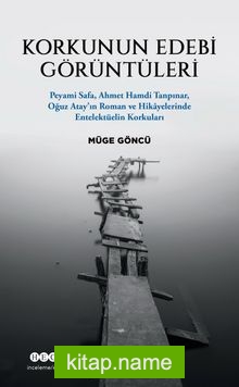 Korkunun Edebi Görüntüleri Peyami Safa, Ahmet Hamdi Tanpınar, Oğuz Atay’ın Roman ve Hikayelerinde Entelektüelin Korkuları