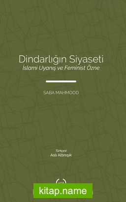 Dindarlığın Siyaseti İslami Uyanış ve Feminist Özne