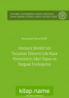 Osmanlı Devleti’nin Tanzimat Dönemi’nde Kaza Yönetiminin İdari Yapısı ve Yargısal Fonksiyonu İstanbul Üniversitesi Hukuk Fakültesi Kamu Hukuku Yüksek Lisans Tezleri Dizisi No: 10