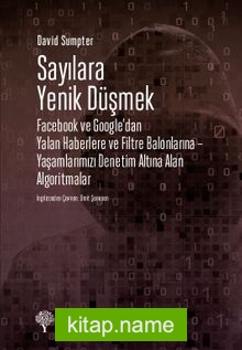 Sayılara Yenik Düşmek Facebook ve Google’dan Yalan Haberlere ve Filtre Balonlarına – Yaşamlarımızı Denetim Altına Alan Algoritmalar