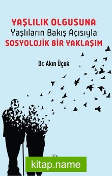 Yaşlılık Olgusuna Yaşlıların Bakış Açısıyla Sosyolojik Bir Yaklaşım